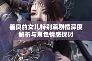 善良的女儿特别篇剧情深度解析与角色情感探讨