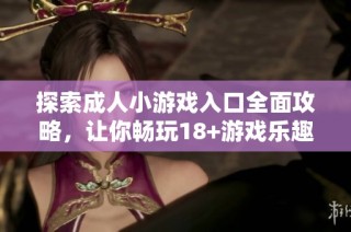探索成人小游戏入口全面攻略，让你畅玩18+游戏乐趣无穷