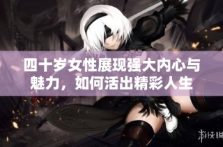 四十岁女性展现强大内心与魅力，如何活出精彩人生