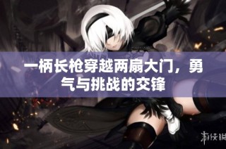 一柄长枪穿越两扇大门，勇气与挑战的交锋