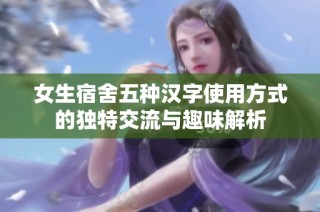 女生宿舍五种汉字使用方式的独特交流与趣味解析