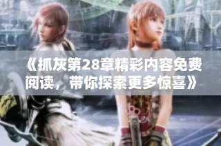 《抓灰第28章精彩内容免费阅读，带你探索更多惊喜》
