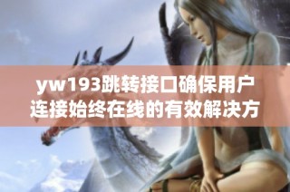 yw193跳转接口确保用户连接始终在线的有效解决方案