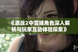 《激战2中雪姨角色深入解析与玩家互动体验探索》