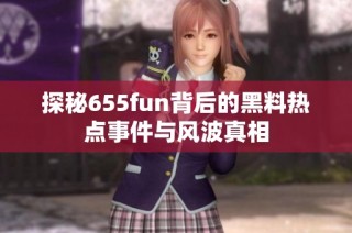 探秘655fun背后的黑料热点事件与风波真相