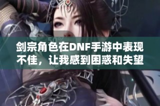 剑宗角色在DNF手游中表现不佳，让我感到困惑和失望
