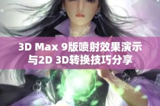 3D Max 9版喷射效果演示与2D 3D转换技巧分享