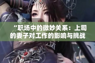 “职场中的微妙关系：上司的妻子对工作的影响与挑战”