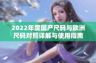 2022年度国产尺码与欧洲尺码对照详解与使用指南