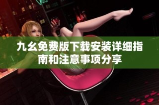 九幺免费版下载安装详细指南和注意事项分享