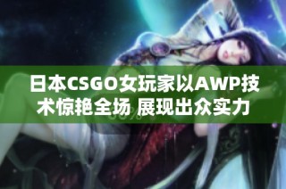 日本CSGO女玩家以AWP技术惊艳全场 展现出众实力