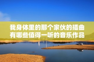 我身体里的那个家伙的插曲有哪些值得一听的音乐作品