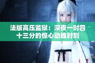 法版高压监狱：深夜一时四十三分的惊心动魄时刻