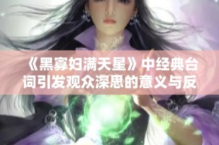 《黑寡妇满天星》中经典台词引发观众深思的意义与反响