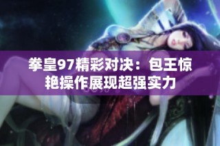 拳皇97精彩对决：包王惊艳操作展现超强实力
