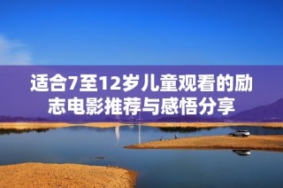 适合7至12岁儿童观看的励志电影推荐与感悟分享