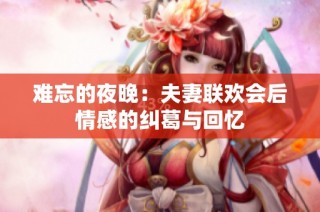 难忘的夜晚：夫妻联欢会后情感的纠葛与回忆