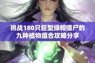 挑战180只巨型绿帽僵尸的九种植物组合攻略分享