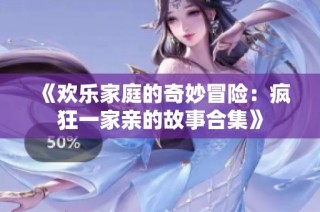 《欢乐家庭的奇妙冒险：疯狂一家亲的故事合集》