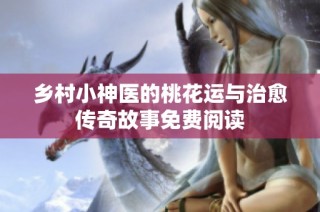 乡村小神医的桃花运与治愈传奇故事免费阅读