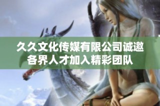 久久文化传媒有限公司诚邀各界人才加入精彩团队