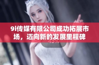 9i传媒有限公司成功拓展市场，迈向新的发展里程碑