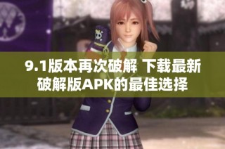 9.1版本再次破解 下载最新破解版APK的最佳选择