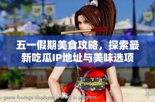 五一假期美食攻略，探索最新吃瓜IP地址与美味选项