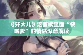 《好大儿》这首歌里面“快喊爹”的情感深意解读