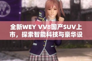全新WEY VV8国产SUV上市，探索智能科技与豪华设计的完美融合