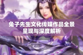 兔子先生文化传媒作品全景呈现与深度解析