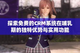 探索免费的CRM系统在哺乳期的独特优势与实用功能