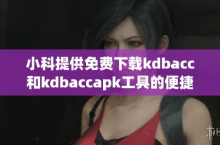 小科提供免费下载kdbacc和kdbaccapk工具的便捷指南