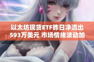 以太坊现货ETF昨日净流出593万美元 市场情绪波动加剧