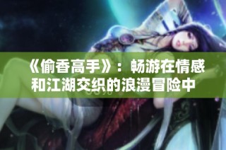 《偷香高手》：畅游在情感和江湖交织的浪漫冒险中