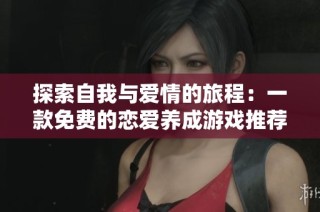 探索自我与爱情的旅程：一款免费的恋爱养成游戏推荐