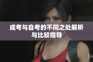 成考与自考的不同之处解析与比较指导