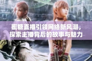 蜜糖直播引领网络新风潮，探索主播背后的故事与魅力