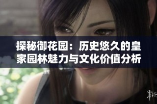 探秘御花园：历史悠久的皇家园林魅力与文化价值分析