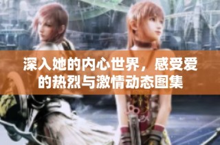 深入她的内心世界，感受爱的热烈与激情动态图集