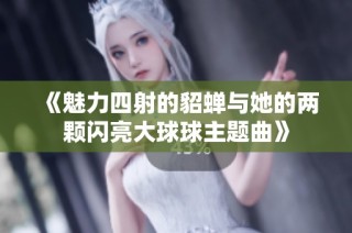 《魅力四射的貂蝉与她的两颗闪亮大球球主题曲》