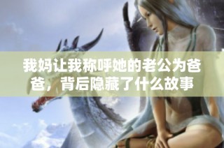 我妈让我称呼她的老公为爸爸，背后隐藏了什么故事