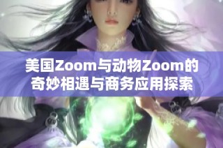 美国Zoom与动物Zoom的奇妙相遇与商务应用探索