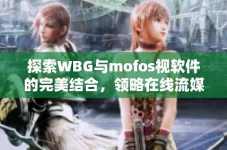 探索WBG与mofos视软件的完美结合，领略在线流媒体的魅力
