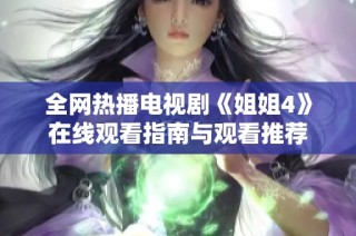全网热播电视剧《姐姐4》在线观看指南与观看推荐