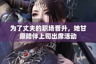 为了丈夫的职场晋升，她甘愿陪伴上司出席活动