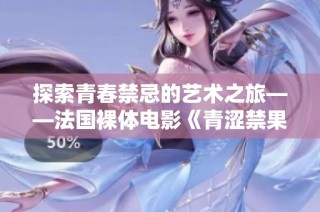 探索青春禁忌的艺术之旅——法国裸体电影《青涩禁果》解析