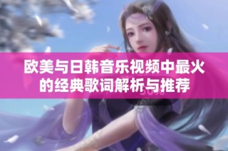 欧美与日韩音乐视频中最火的经典歌词解析与推荐