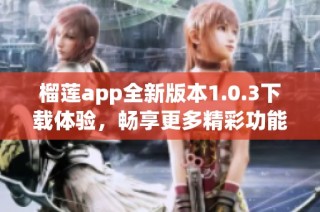 榴莲app全新版本1.0.3下载体验，畅享更多精彩功能