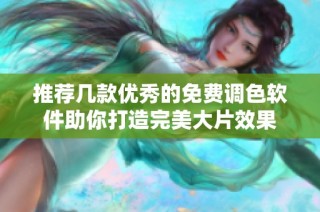 推荐几款优秀的免费调色软件助你打造完美大片效果